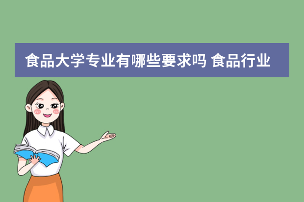 食品大学专业有哪些要求吗 食品行业对毕业生的专业和能力有哪些要求